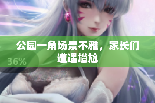 公园一角场景不雅，家长们遭遇尴尬