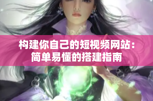 构建你自己的短视频网站：简单易懂的搭建指南