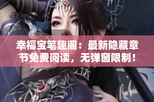 幸福宝笔趣阁：最新隐藏章节免费阅读，无弹窗限制！