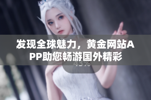 发现全球魅力，黄金网站APP助您畅游国外精彩