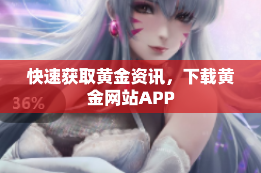 快速获取黄金资讯，下载黄金网站APP
