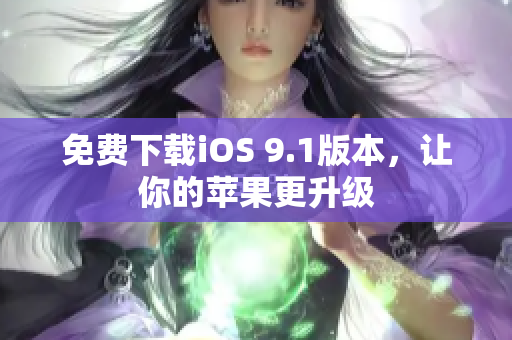 免费下载iOS 9.1版本，让你的苹果更升级