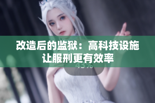 改造后的监狱：高科技设施让服刑更有效率