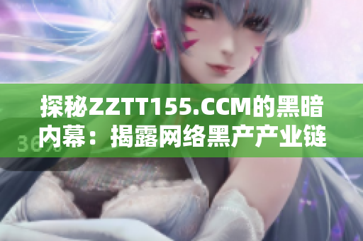 探秘ZZTT155.CCM的黑暗内幕：揭露网络黑产产业链