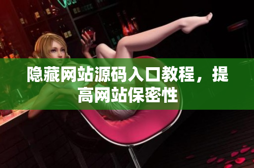 隐藏网站源码入口教程，提高网站保密性