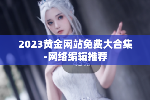 2023黄金网站免费大合集-网络编辑推荐