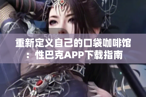 重新定义自己的口袋咖啡馆：性巴克APP下载指南