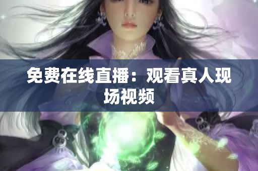 免费在线直播：观看真人现场视频