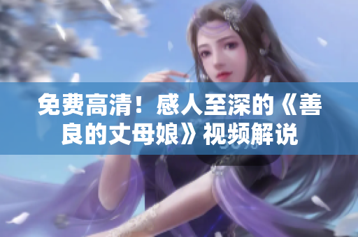 免费高清！感人至深的《善良的丈母娘》视频解说