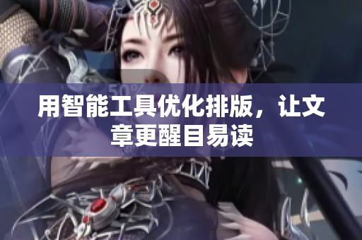 用智能工具优化排版，让文章更醒目易读