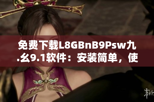 免费下载L8GBnB9Psw九.幺9.1软件：安装简单，使用便捷