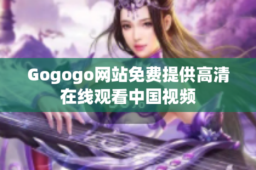 Gogogo网站免费提供高清在线观看中国视频