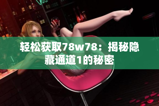 轻松获取78w78：揭秘隐藏通道1的秘密