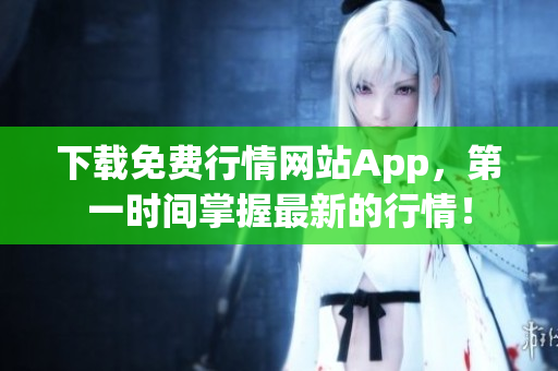 下载免费行情网站App，第一时间掌握最新的行情！