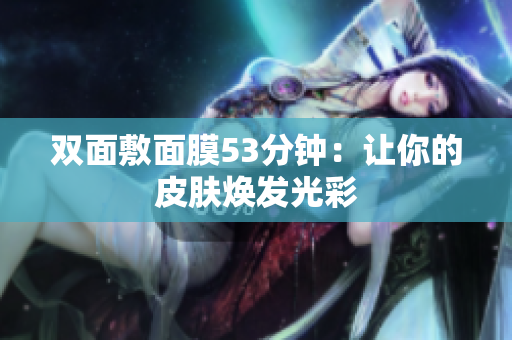 双面敷面膜53分钟：让你的皮肤焕发光彩