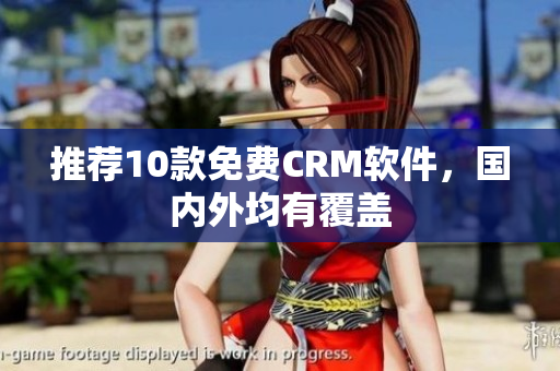 推荐10款免费CRM软件，国内外均有覆盖