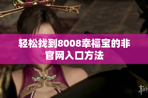 轻松找到8008幸福宝的非官网入口方法
