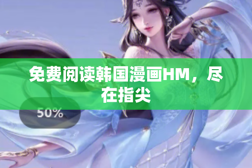 免费阅读韩国漫画HM，尽在指尖