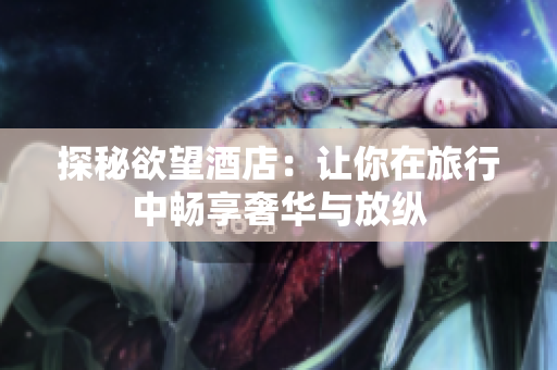 探秘欲望酒店：让你在旅行中畅享奢华与放纵