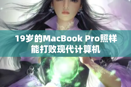 19岁的MacBook Pro照样能打败现代计算机