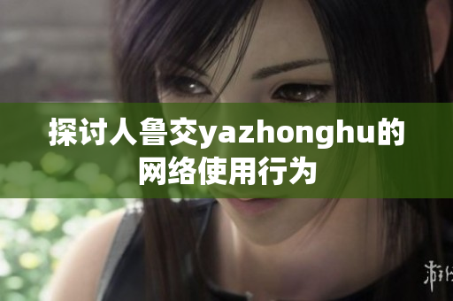 探讨人鲁交yazhonghu的网络使用行为