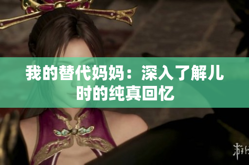 我的替代妈妈：深入了解儿时的纯真回忆