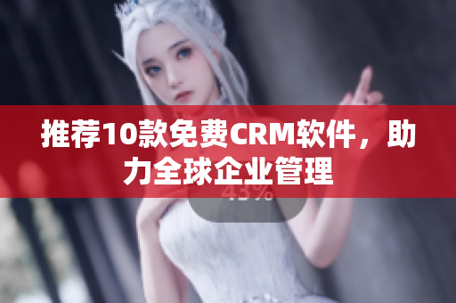 推荐10款免费CRM软件，助力全球企业管理
