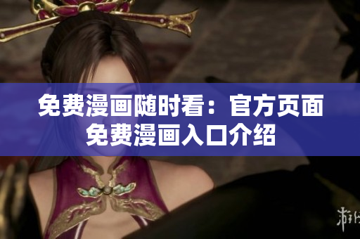 免费漫画随时看：官方页面免费漫画入口介绍