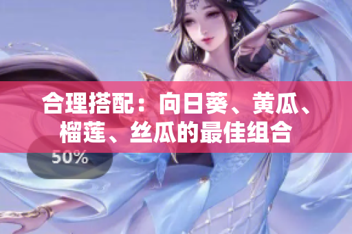 合理搭配：向日葵、黄瓜、榴莲、丝瓜的最佳组合