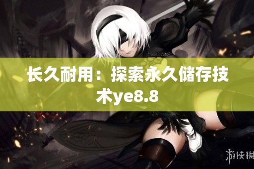 长久耐用：探索永久储存技术ye8.8