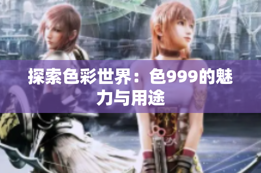 探索色彩世界：色999的魅力与用途