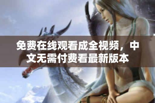 免费在线观看成全视频，中文无需付费看最新版本