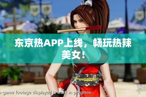 东京热APP上线，畅玩热辣美女！