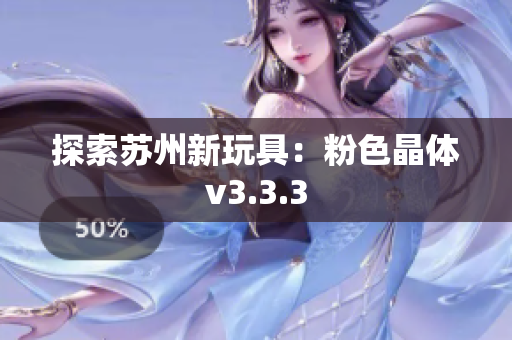 探索苏州新玩具：粉色晶体v3.3.3