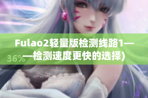 Fulao2轻量版检测线路1——检测速度更快的选择)