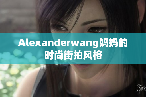 Alexanderwang妈妈的时尚街拍风格