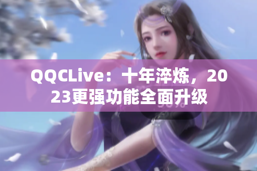 QQCLive：十年淬炼，2023更强功能全面升级
