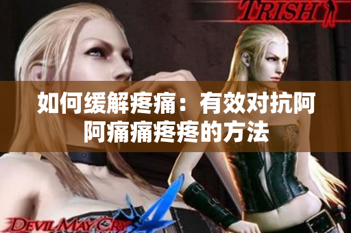 如何缓解疼痛：有效对抗阿阿痛痛疼疼的方法