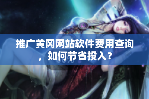 推广黄冈网站软件费用查询，如何节省投入？