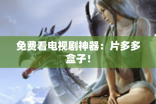 免费看电视剧神器：片多多盒子！