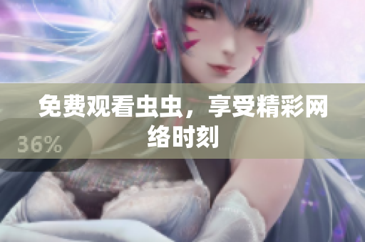 免费观看虫虫，享受精彩网络时刻
