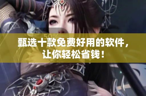 甄选十款免费好用的软件，让你轻松省钱！