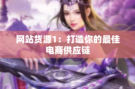 网站货源1：打造你的最佳电商供应链