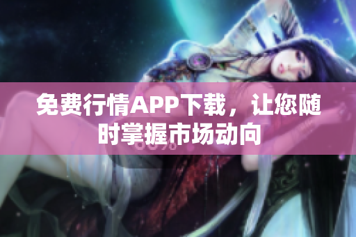免费行情APP下载，让您随时掌握市场动向