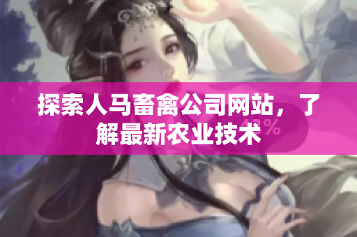 探索人马畜禽公司网站，了解最新农业技术