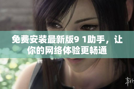 免费安装最新版9 1助手，让你的网络体验更畅通