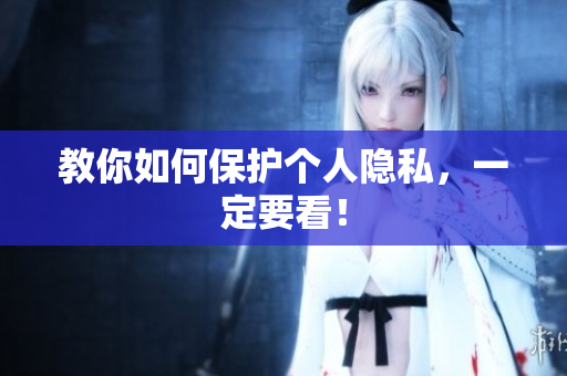 教你如何保护个人隐私，一定要看！