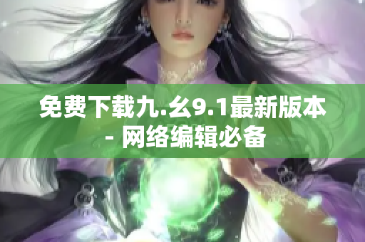 免费下载九.幺9.1最新版本 - 网络编辑必备
