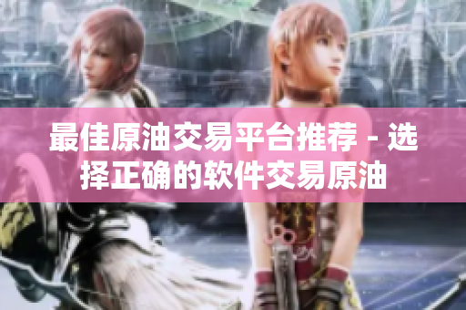 最佳原油交易平台推荐 - 选择正确的软件交易原油