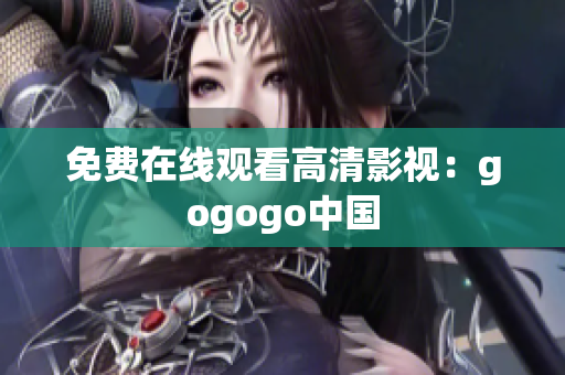 免费在线观看高清影视：gogogo中国